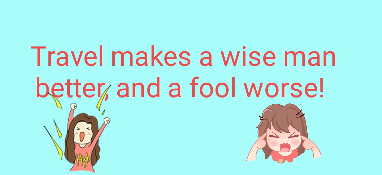 Travel makes a wise man better, and a fool worse.